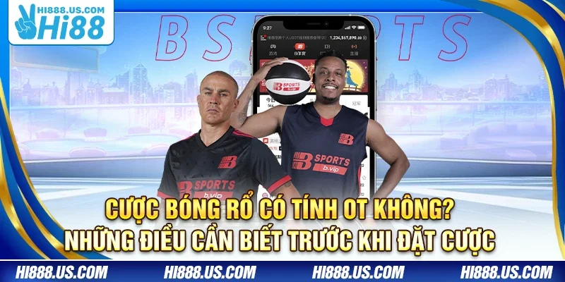 Cược bóng rổ có tính OT không? Những điều cần biết trước khi đặt cược