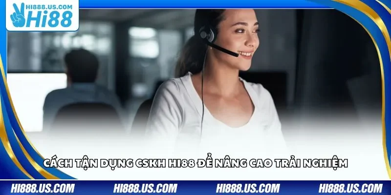 Cách tận dụng CSKH Hi88 để nâng cao trải nghiệm