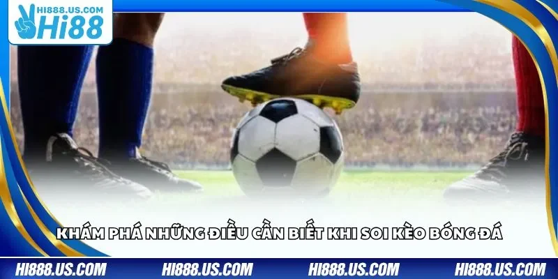 Khám phá những điều cần biết khi soi kèo bóng đá