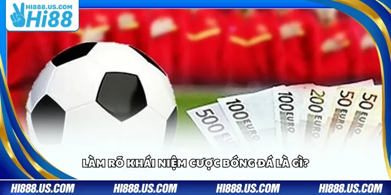 Làm rõ khái niệm cược bóng đá là gì?