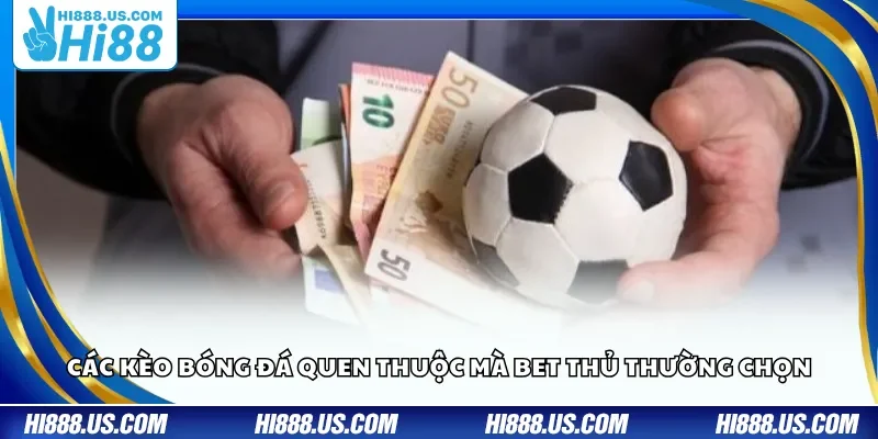 Các kèo bóng đá quen thuộc mà bet thủ thường chọn
