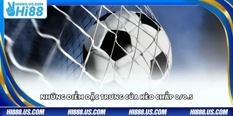 Những điểm đặc trưng của kèo chấp 0/0.5