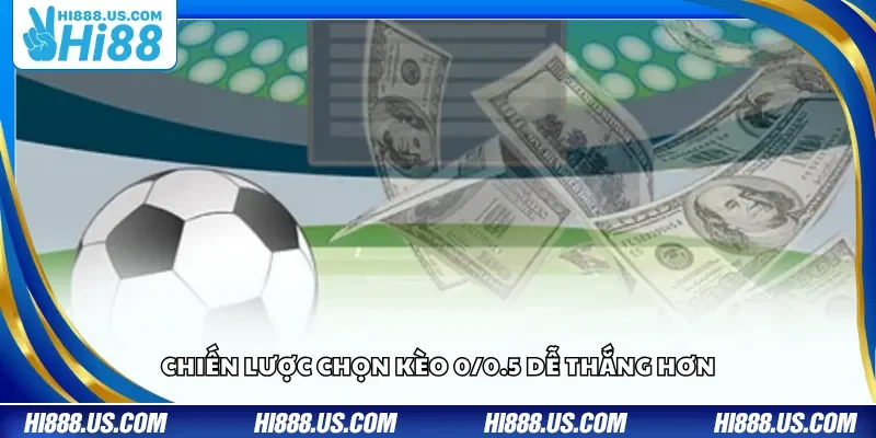Chiến lược chọn kèo 0/0.5 dễ thắng hơn