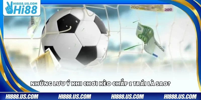 Những lưu ý khi chơi kèo chấp 1 trái là sao?