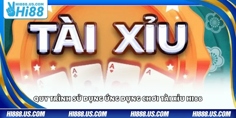 Quy trình sử dụng ứng dụng chơi Tài Xỉu Hi88