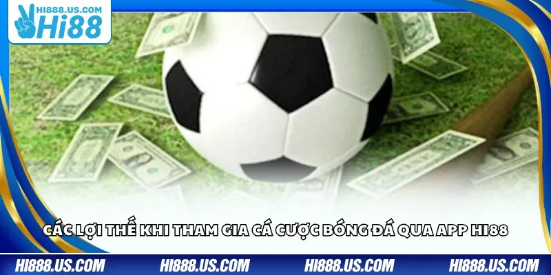 Các lợi thế khi tham gia cá cược bóng đá qua app Hi88